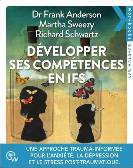 Développer ses compétences en IFS : Une approche trauma-informée pour traiter l anxiété, la dépression, les addictions et le trouble de stress post-traumatique