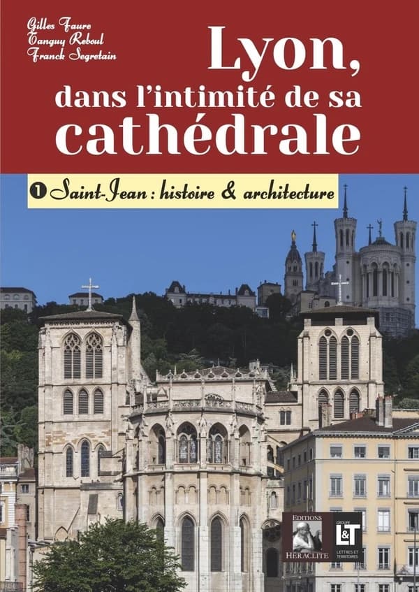 Lyon, dans l'intimité de sa cathédrale. 1, Saint-Jean : histoire & architecture