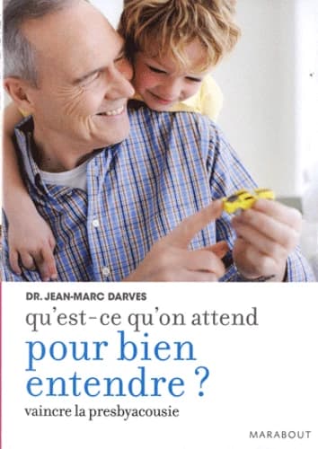 Qu'est-ce qu'on attend pour bien entendre ? : comment vaincre la presbyacousie