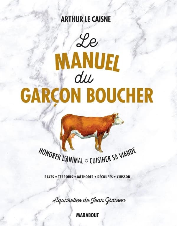Le manuel du garçon boucher : honorer l'animal, cuisiner sa viande, races, terroirs, méthodes, découpes, cuissons