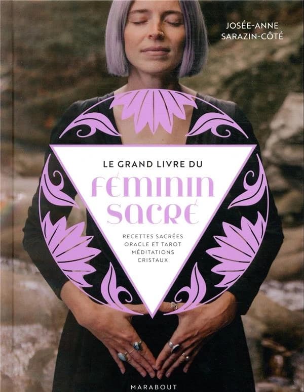 Le grand livre du féminin sacré : recettes sacrées, oracle et tarot, méditation, cristaux