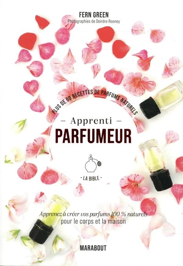Apprenti parfumeur : la bible : plus de 60 recettes de parfums naturels