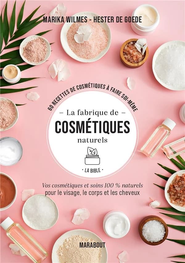 La fabrique de cosmétiques naturels : la bible : 60 recettes de cosmétiques à faire soi-même : vos cosmétiques et soins 100 % naturels pour le visage, le corps et les cheveux