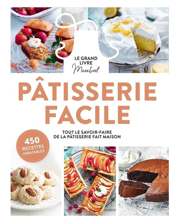 Pâtisserie facile : le grand livre Marabout : toutes les bases pour cuisiner simplement, recettes, variantes et pas-à-pas : 300 recettes inratables