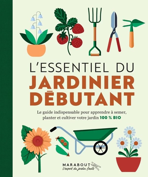 L'essentiel du jardinier débutant : le guide indispensable pour apprendre à semer, planter et cultiver votre jardin 100 % bio ([Nouvelle éd.])