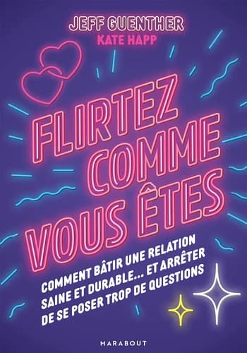 Flirtez comme vous êtes : comment bâtir une relation saine et durable et arrêter de se poser trop de questions