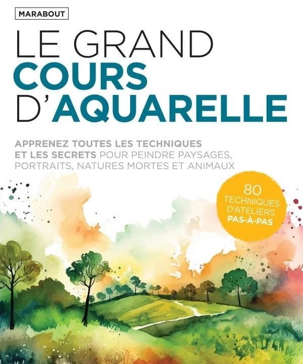 Le grand cours d'aquarelle : apprenez toutes les techniques et les secrets pour peindre paysages, portraits, natures mortes et animaux : 80 techniques d'ateliers pas-à-pas