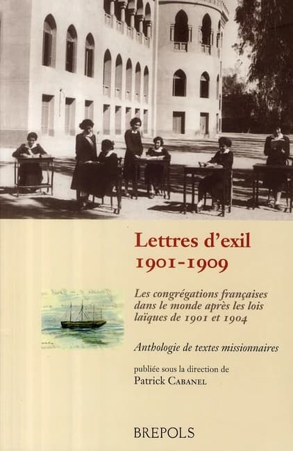 Lettres d'exil : 1901-1909 : les congrégations françaises dans le monde après les lois laïques de 1901 et 1904 : anthologies de textes missionnaires