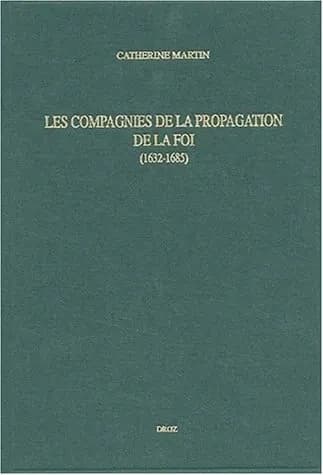 Les compagnies de la propagation de la foi (1632-1685) : Paris, Grenoble, Aix, Lyon, Montpellier : étude d'un réseau d'associations fondé en France au temps de Louis XIII pour lutter contre l'hérésie des origines à la révocation de l'édit de Nantes