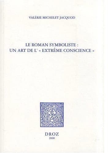 Le roman symboliste : un art de l'"extrême conscience" : Édouard Dujardin, André Gide, Rémy de Gourmont, Marcel Schwob