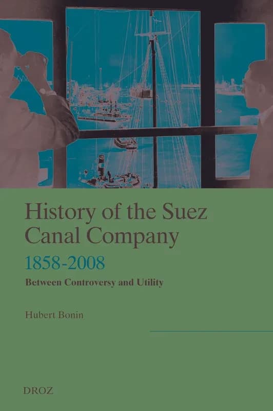 History of the Suez Canal Company, 1858-1960 : between controversy and utility