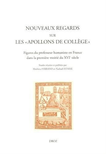 Nouveaux regards sur les "Apollons de collège" : figures du professeur humaniste en France dans la première moitié du XVIe siècle