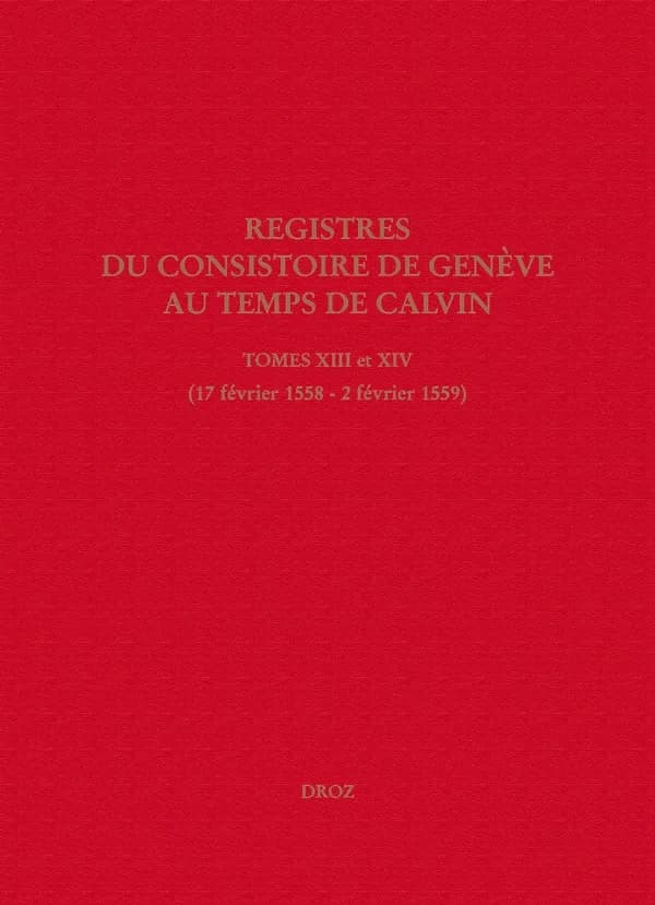 Registres du consistoire de Genève au temps de Calvin. Tome XIII et. Tome XIV, 17 février 1558 - 2 février 1559