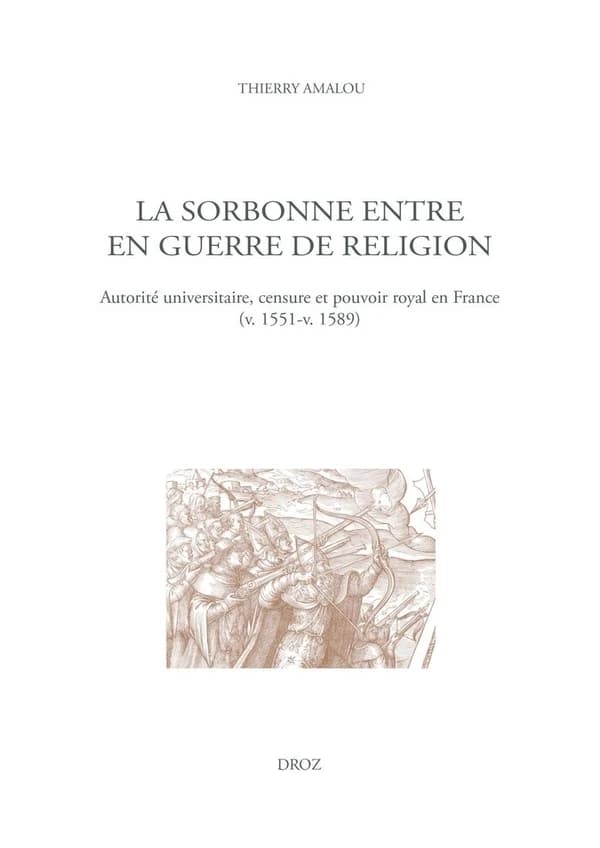 La sorbonne entre en guerre de religion : autorité universitaire, censure et pouvoir royal en France (v. 1551-v. 1589)