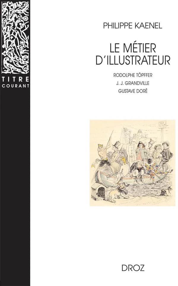 Le métier d'illustrateur, 1830-1880 : Rodolphe Töpffer, J.-J. Grandville, Gustave Doré (3e éd.) Philippe Kaenel