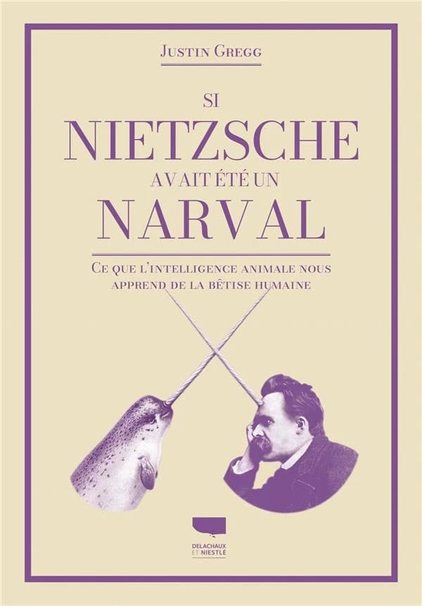 Si Nietzsche avait été un narval : ce que l'intelligence des animaux nous dit de la bêtise humaine