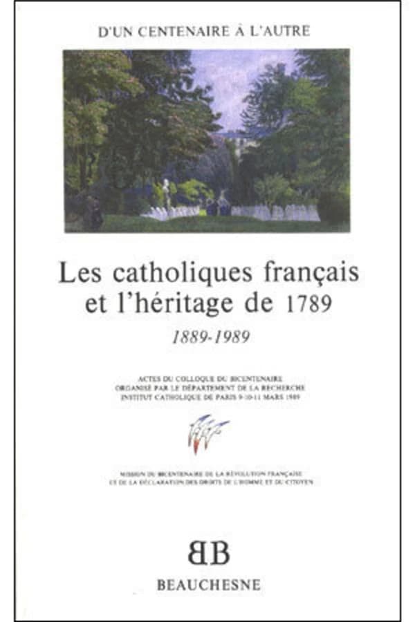 Les Catholiques français et l'héritage de 1789 : d'un centenaire à l'autre, 1889-1989 : actes du colloque de... Paris, 9-11 mars 1989