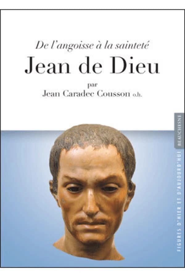 Jean de Dieu, patron des malades et des infirmiers : de l'angoisse à la sainteté ([Nouvelle éd. augmentée]) Jean Caradec Cousson,...