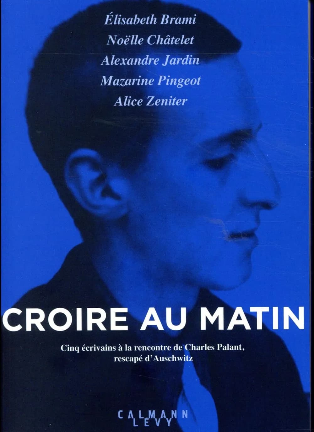 Croire au matin : cinq écrivains à la rencontre de Charles Palant, rescapé d'Auschwitz