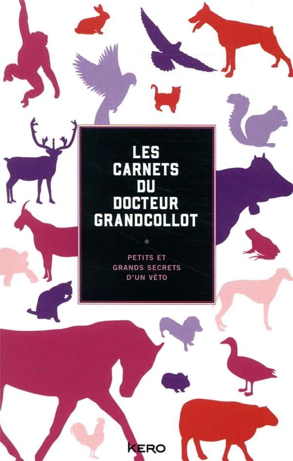 Les carnets du docteur Grandcollot : petits et grands secrets d'un véto
