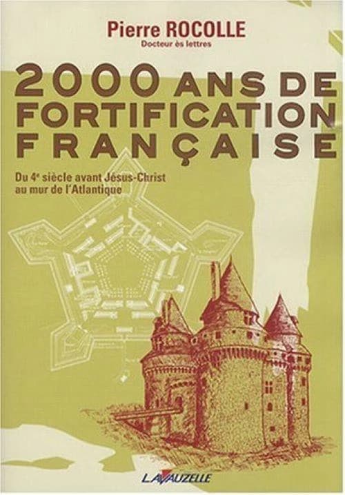 2000 ans de fortification française : du 4e siècle avant Jésus-Christ au mur de l'Atlantique ([Nouvelle éd.]) Pierre Rocolle,...