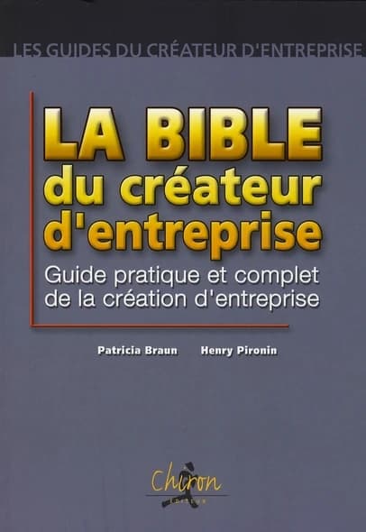 La bible du créateur d'entreprise : guide pratique et complet du créateur d'entreprise ([Nouvelle éd.]) Patricia Braun, Henry Pironin