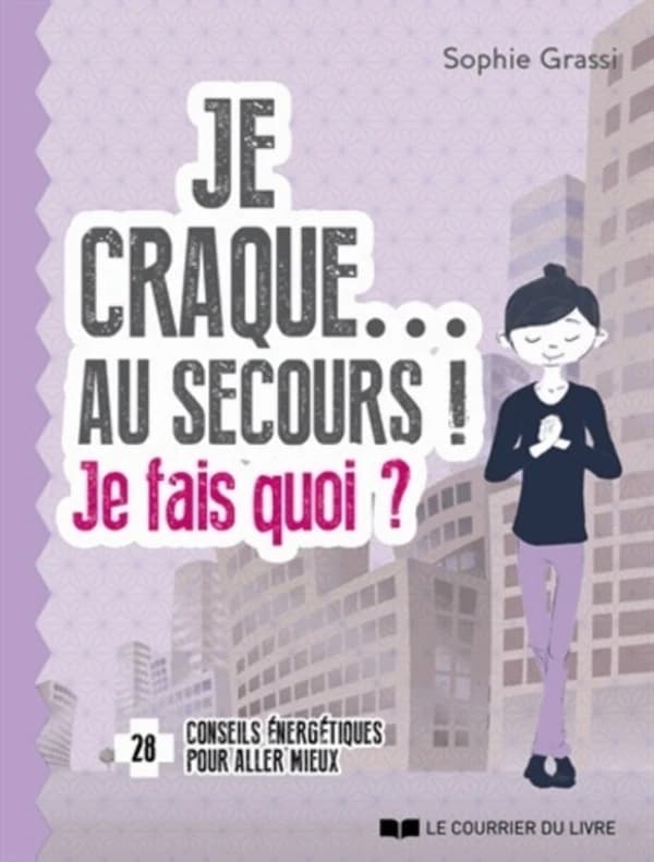 Je craque, au secours ! Je fais quoi ? : 28 conseils énergétiques pour aller mieux