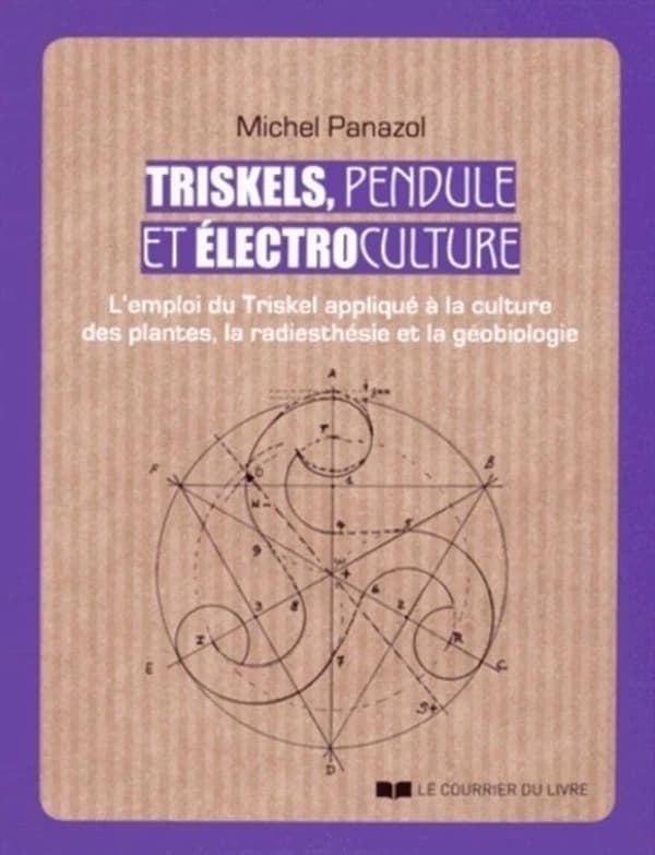 Triskels, pendule et électroculture : l'emploi du triskel appliqué à la culture des plantes, la radiesthésie et la géobiologie