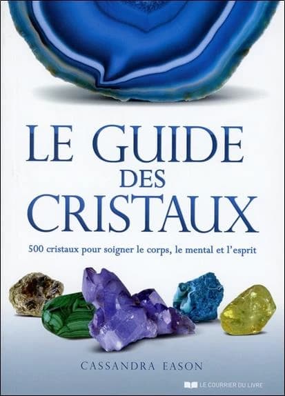 Le guide des cristaux : 500 cristaux pour soigner le corps, le mental et l'esprit (2e éd.) Cassandra Eason