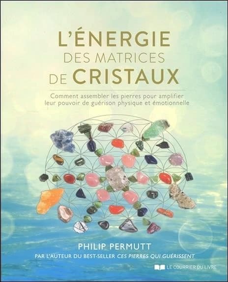 L'énergie des matrices de cristaux : comment assembler les pierres pour amplifier leur pouvoir de guérison physique et émotionelle