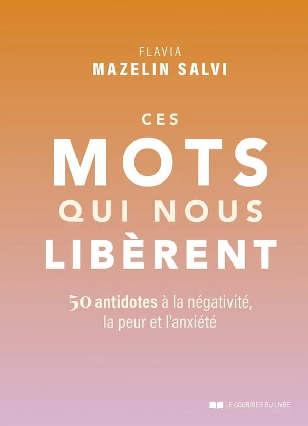 Ces mots qui nous libèrent : cinquante antidotes à la négativité, la peur et l'anxiété