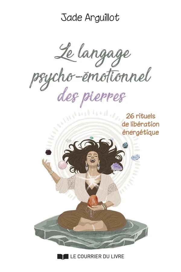 Le langage psycho-émotionnel des pierres : 26 rituels de libération énergétique
