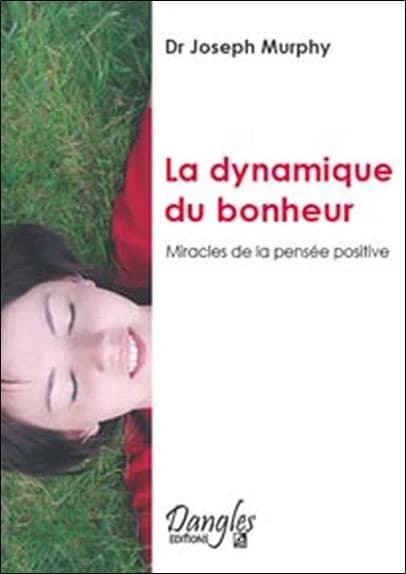 La Dynamique du bonheur : le succès, l'harmonie et l'épanouissement par la pensée positive