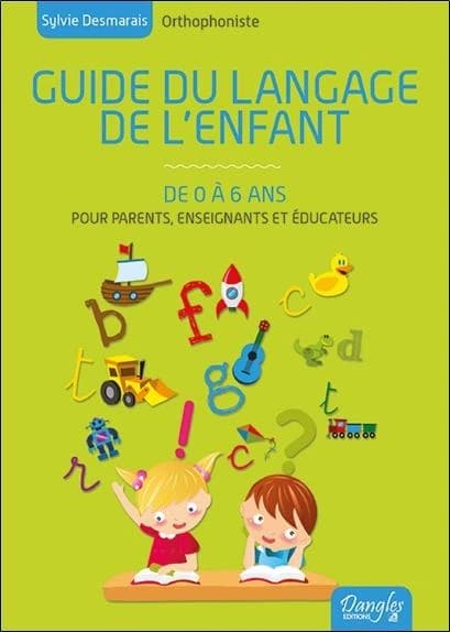 Guide du langage de l'enfant de 0 à 6 ans : toutes les connaissances pour comprendre le cheminement de votre enfant et le stimuler
