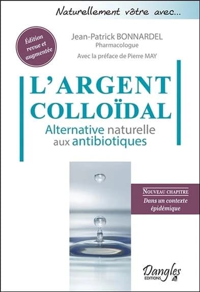 L'argent colloïdal : alternative naturelle aux antibiotiques (Nouvelle éd. revue & augmentée) Jean-Patrick Bonnardel,... ; avec la préface de Pierre May,... ; un ouvrage paru sous la direction de Jean-Luc Darrigol