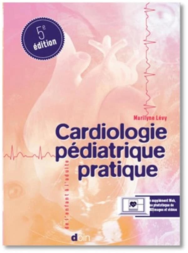 Cardiologie pédiatrique pratique : de l'exploration pédiatrique à la cardiologie congénitale adulte (5e éd.) Marilyne Lévy