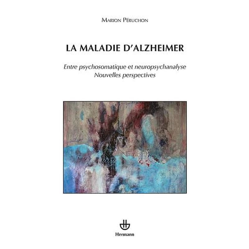 La maladie d'Alzheimer - Entre psychosomatique et neuropsychanalyse, nouvelles perspectives