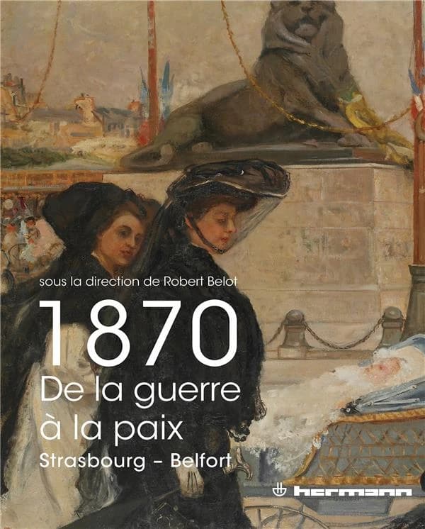 1870, de la guerre à la paix : Strasbourg, Belfort : actes de colloque, [Strasbourg puis Belfort, 4-5 novembre 2011]