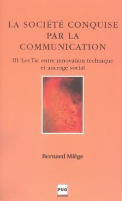 La société conquise par la communication. Tome III, Les TIC entre innovation technique et ancrage social