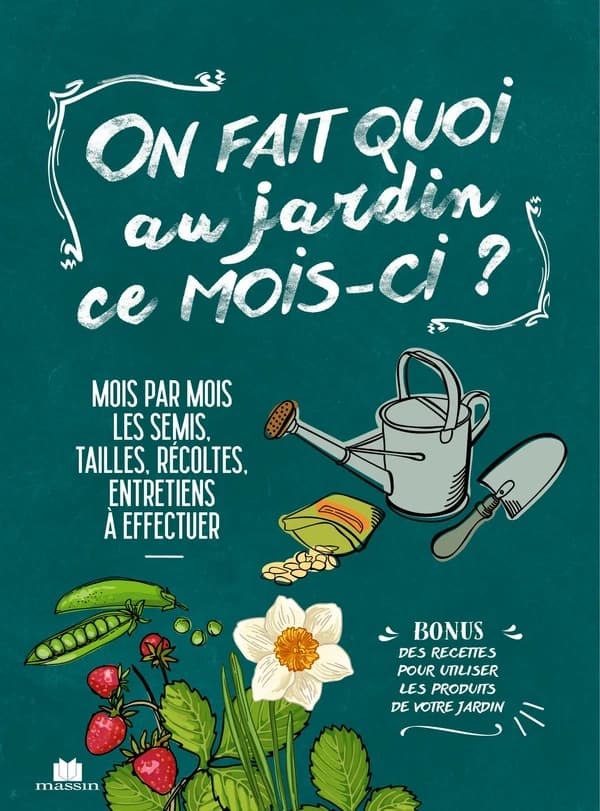 On fait quoi au jardin ce mois-ci ? : mois par mois, les semis, tailles, récoltes, entretiens à effectuer : bonus, des recettes pour utiliser les produits de votre jardin