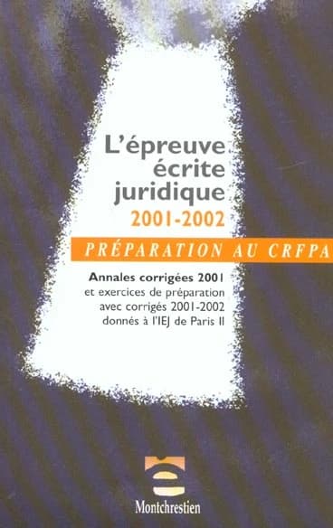 L'épreuve écrite juridique 2001-2002 : annales corrigées 2001 et exercices de préparation avec corrigés 2001-2002 donnés à l'IEJ de Paris II