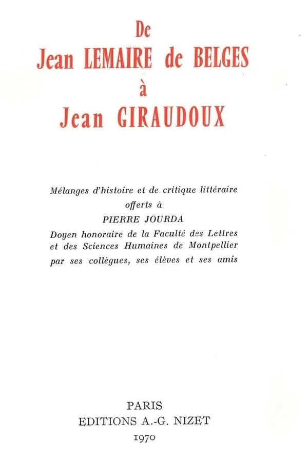 De Jean Lemaire de Belges à Jean Giraudoux : Mélanges d'histoire et de critique littéraire offerts à Pierre Jourda, Doyen honoraire de la Faculté des Lettres et des Sciences Humaines de Montpellier par ses collègues, ses élèves et ses amis