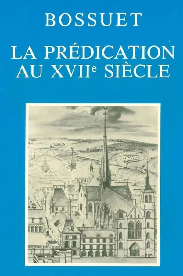 Bossuet: la prédication au XVIIe siècle : Actes du Colloque tenu à Dijon les 2, 3 et 4 décembre 1977 pour le trois cent cinquantième anniversaire de la naissance de Bossuet