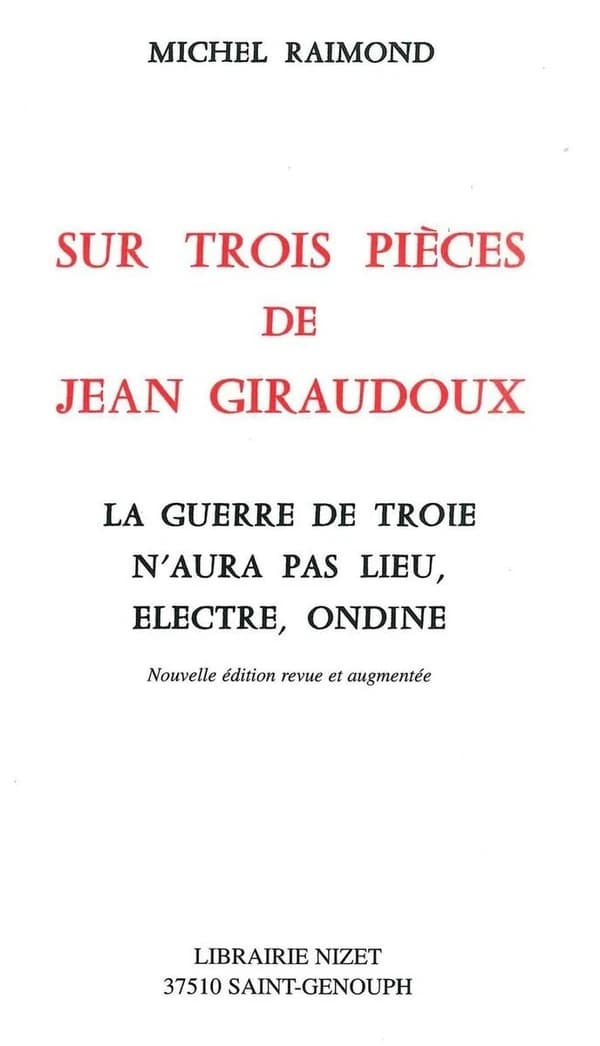 Sur trois pièces de Jean Giraudoux : "La Guerre de Troie n'aura pas lieu", "Électre", "Ondine" (Nouv. éd. rev. et augm.) Michel Raimond