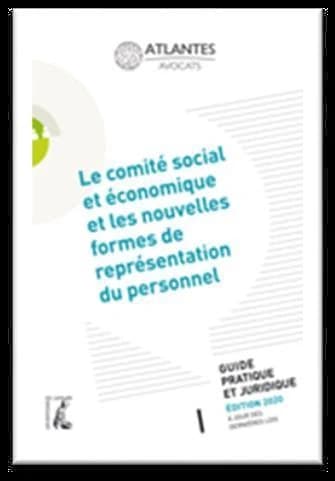 Le comité social et économique et les nouvelles formes de représentation du personnel : guide pratique et juridique (Éd. 2020 à jour des dernières lois) Atlantes avocats