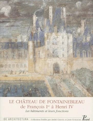Le château de Fontainebleau de François Ier à Henri IV : les bâtiments et leurs fonctions