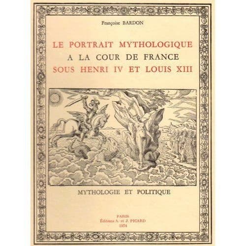 Le Portrait mythologique à la cour de France sous Henri IV et Louis XIII : Mythologie et politique.