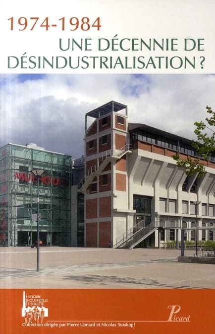 1974-1984, une décennie de désindustrialisation : actes des Premières Journées d'histoire industrielle, Mulhouse-Belfort, 11-12 Octobre 2007