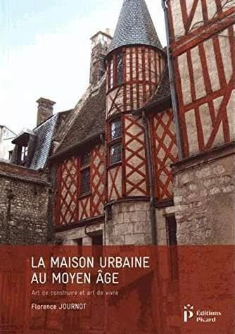 La maison urbaine au Moyen âge : art de construire et art de vivre