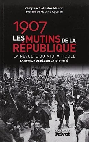 1907, les mutins de la République : la révolte du Midi viticole : la rumeur de Béziers, 1914-1918 (Éd. revue et augmentée) Rémy Pech et Jules Maurin ; préface de Maurice Agulhon